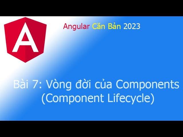 Angular 2023 - Bài 7: Vòng đời của Components (Component Lifecycle)