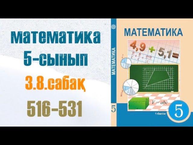 Математика 5-сынып 3.8 сабақ 516, 517, 518, 519, 520, 521, 522, 523, 524, 525, 526, 527, .. 531 есеп