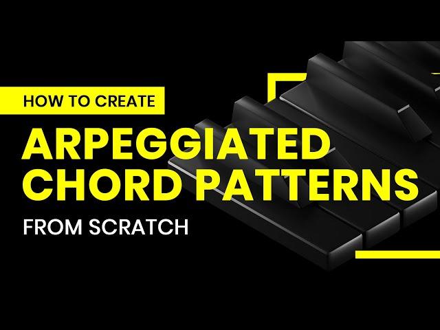 How To Create Arpeggiated Chord Patterns From Scratch