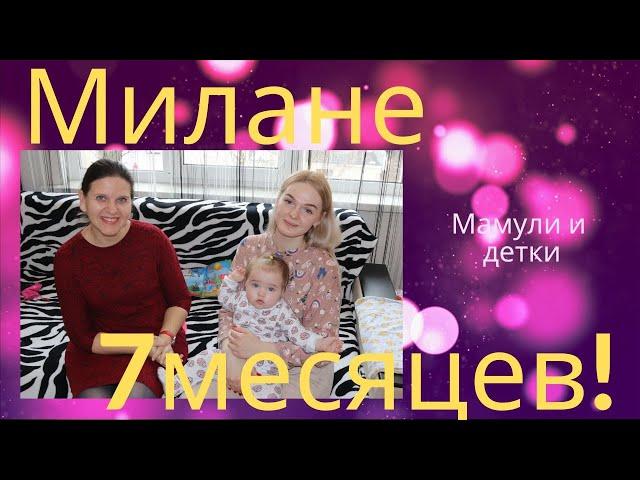 Милане 7 месяцев / Мамули и детки