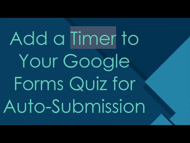 Add a Timer to Your Google Forms Quiz for Auto-Submission