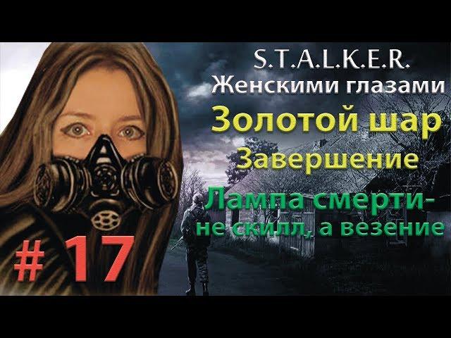 S.T.A.L.K.E.R. Золотой шар. Завершение # 17. Лампа смерти - не скилл, а везение.