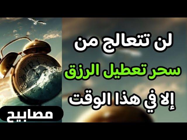 إنتبه لن تتعالج من سحر تعطيل الرزق إلا في هذا التوقيت 6:00 جرب بنفسك وشاهد النتائج في أيام بإذن الله