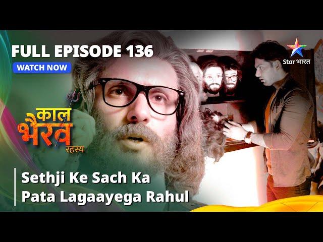 FULL EPISODE -136 || Sethji Ke Sach Ka Pata Lagaayega Rahul || काल भैरव रहस्य | Kaal Bhairav Rahasya