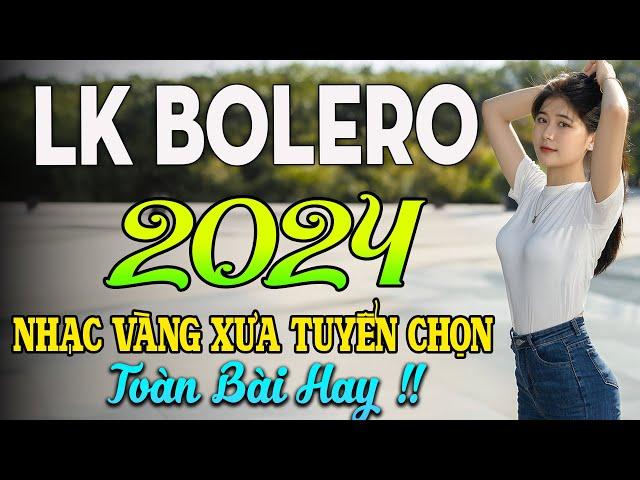 LK BOLERO 2024NHẠC TRỮ TÌNH BẤT HỦ HAY NHẤT TUYỂN CHỌN NHẠC VÀNG HẢI NGOẠI XƯA 2024