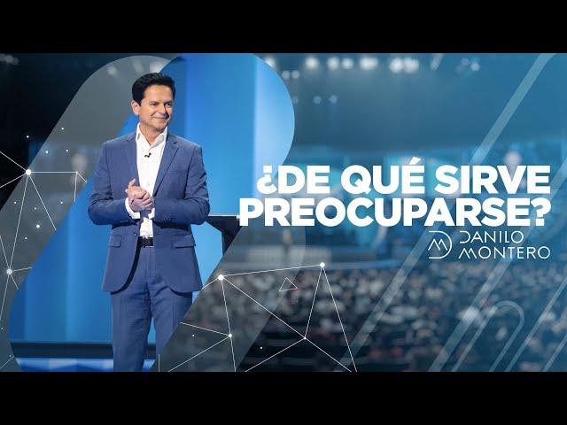 ¿De qué sirve preocuparse?  - Danilo Montero | Prédicas Cristianas