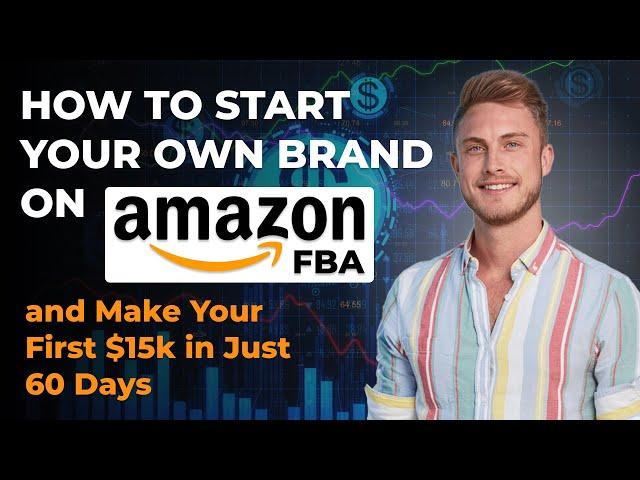 How to Start Your Own Brand on Amazon FBA and Make Your First $15k in Just 60 Days