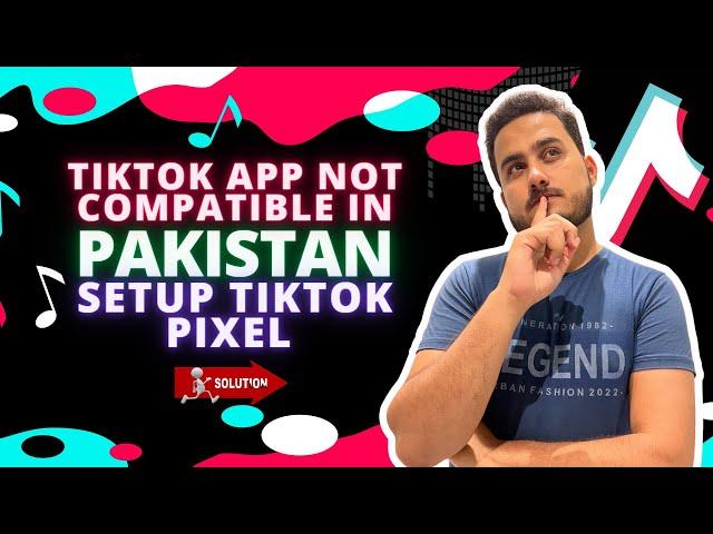 TikTok App Not Compatible in Pakistan: Setup TikTok Pixel in Pakistan