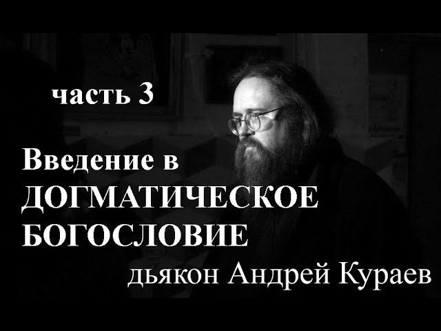 Введение в догматическое богословие. часть3, дьякон Андрей Кураев