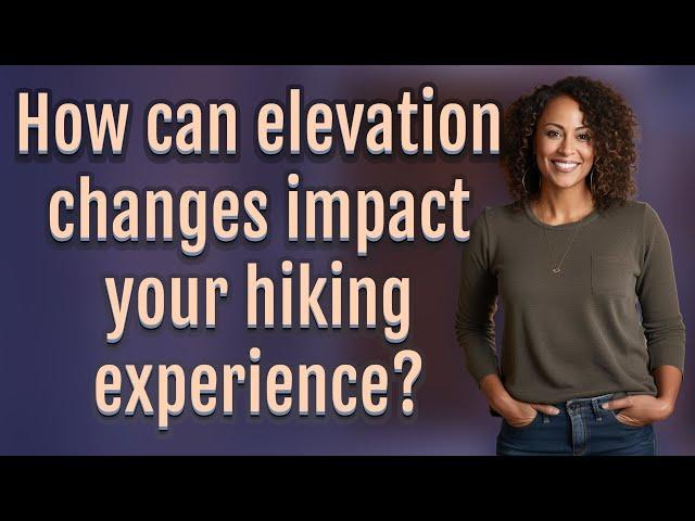 How can elevation changes impact your hiking experience?