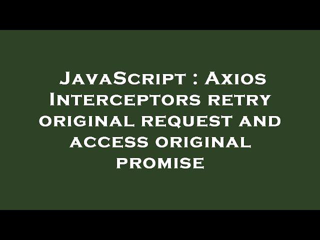 JavaScript : Axios Interceptors retry original request and access original promise