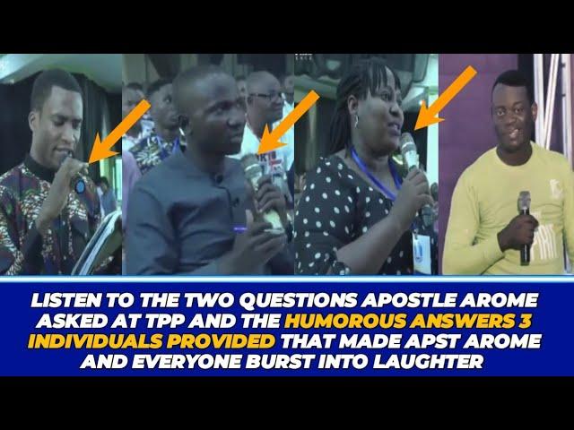 LISTEN TO THE TWO QUESTIONS APST AROME ASKED AT TPP AND THE HUMOROUS ANSWERS 3 INDIVIDUALS PROVIDED