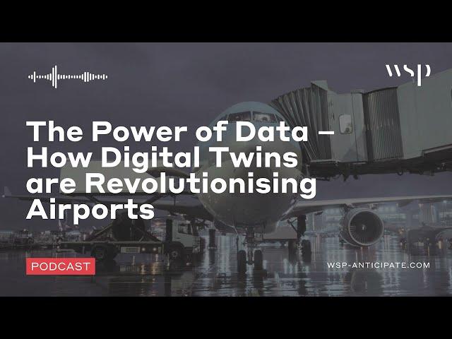 The Power of Data – How Digital Twins are Revolutionising Airports | WSP Anticipate Podcast