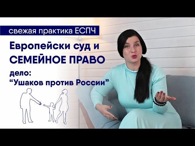 Решение ЕСПЧ: Ушаков против России. Практика Европейского суда по семейным спорам.