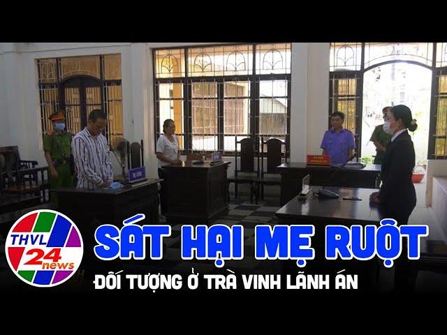 Đối tượng sát hại mẹ ruột tại Trà Vinh lãnh án