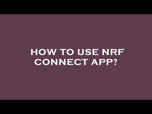 How to use nrf connect app?