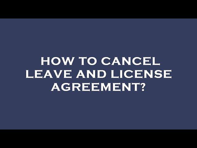 How to cancel leave and license agreement?