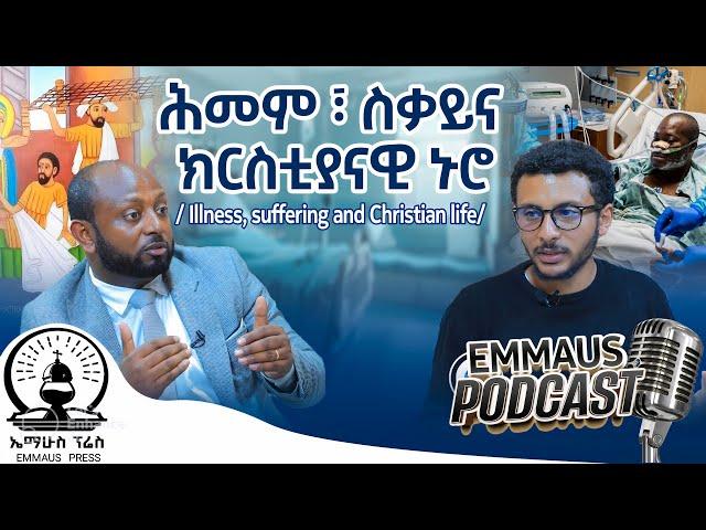 ሕመም ፣ ስቃይና ክርስቲያናዊ ኑሮ - Illness, suffering and Christian life | ኤማሁስ ፖድካስት Ep13