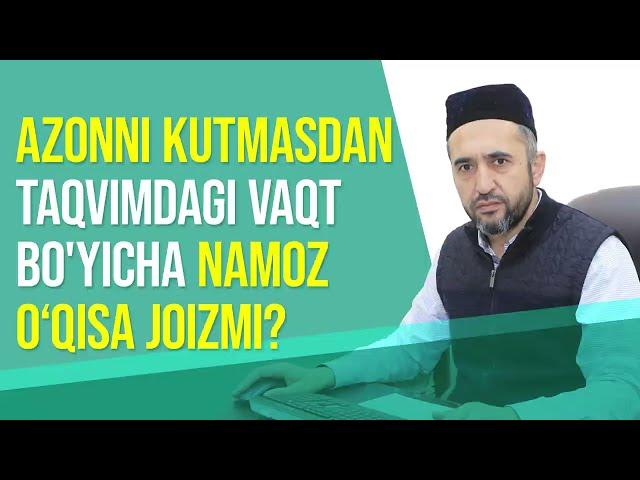 Azonni kutmasdan taqvimdagi vaqt bo'yicha namoz o'qish joizmi?