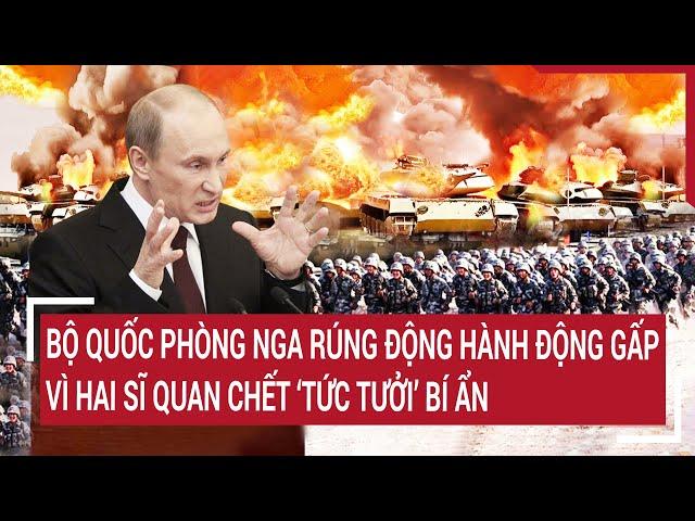 Thời sự quốc tế: Bộ quốc phòng Nga rúng động hành động gấp vì hai sĩ quan chết ’tức tưởi’ bí ẩn