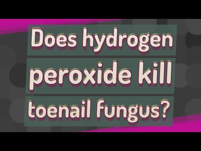 Does hydrogen peroxide kill toenail fungus?