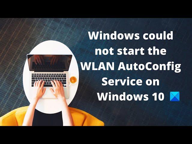 Windows could not start the WLAN AutoConfig Service on Windows 10