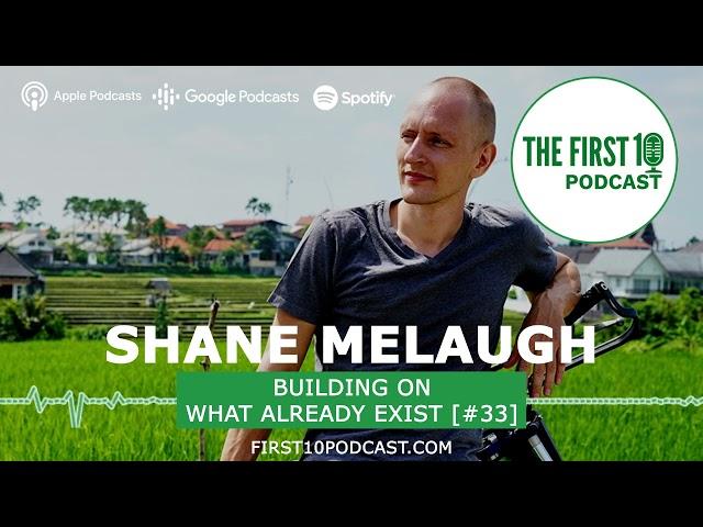 The First 10 Podcast - Building on what already exists with Shane Melaugh [#33]