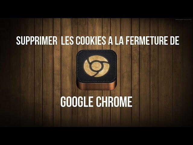 Comment supprimer automatiquement les cookies à la fermeture de Google Chrome ?