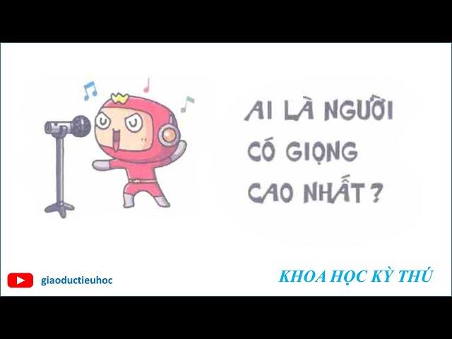 #Giaoductieuhoc – KHOA HỌC KÝ THÚ – AI LÀ NGƯỜI CÓ GIỌNG HÁT CAO NHẤT THẾ GIỚI