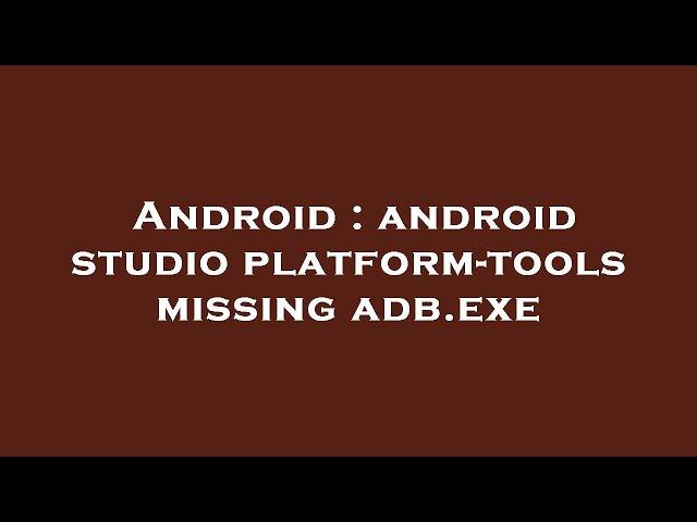 Android : android studio platform-tools missing adb.exe