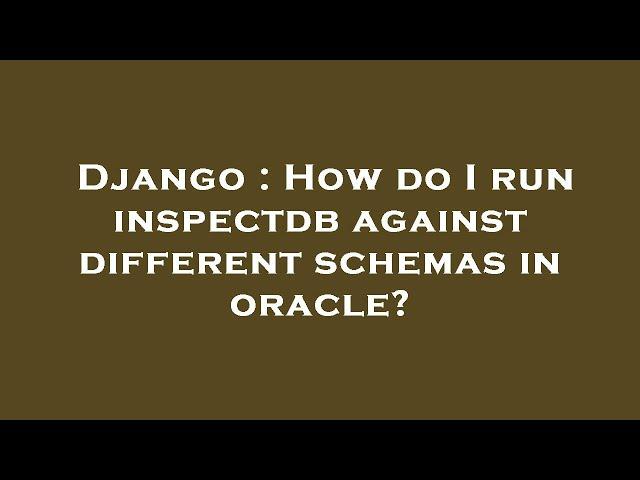 Django : How do I run inspectdb against different schemas in oracle?