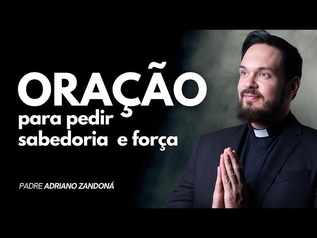 ORAÇÃO PARA PEDIR SABEDORIA E FORÇA - Padre Adriano Zandoná