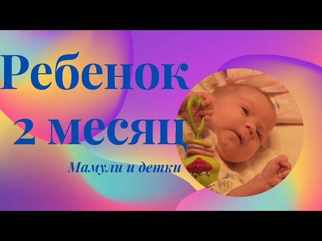 Ребенок 2 месяц /  Мамули и детки