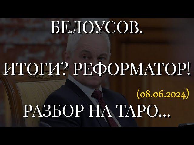 БЕЛОУСОВ. ИТОГИ? РЕФОРМАТОР! РАЗБОР НА ТАРО... (08.06.2024)