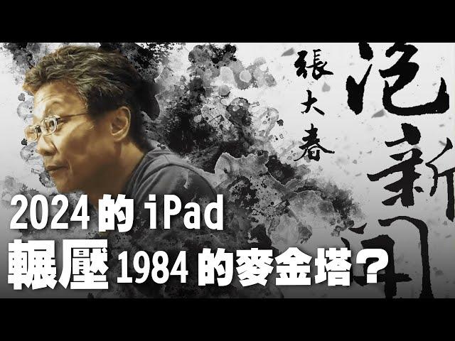 '24.07.18【張大春泡新聞】陸續談「2024的iPad 「輾壓」了1984的麥金塔？」