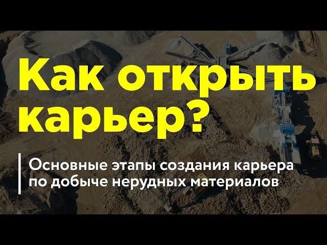 Как открыть карьер? Основные этапы создания карьера по добыче нерудных материалов.