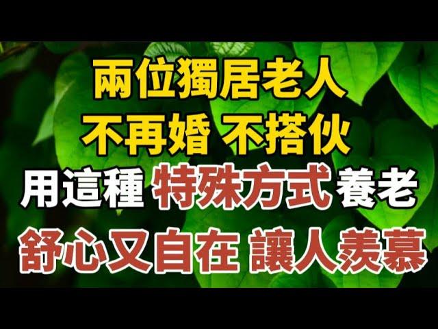 兩位獨居老人不再婚、不搭伙，卻用这种特殊方式养老，舒心又自在，讓人羨慕！#中老年心語 #養老 #幸福#人生 #晚年幸福 #讀書 #養生 #佛#為人處世