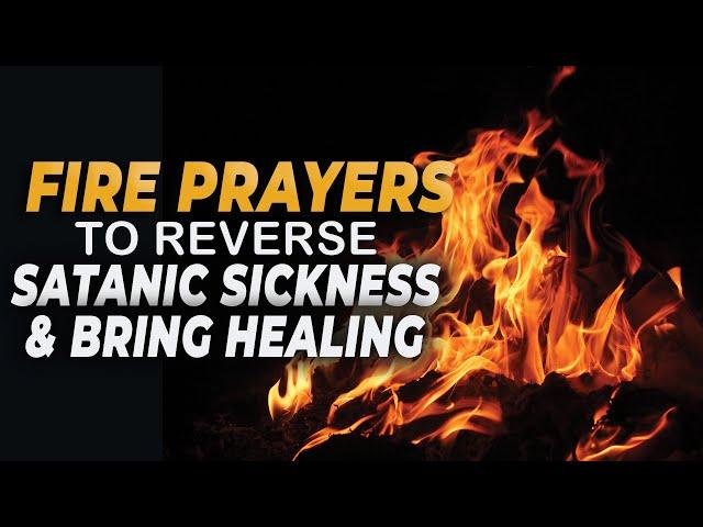 FIRE PRAYERS TO REVERSE SATANIC SICKNESS & BRING HEALING!