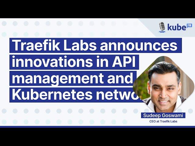 Traefik Labs announces innovations in API management and Kubernetes networking | KubeFM