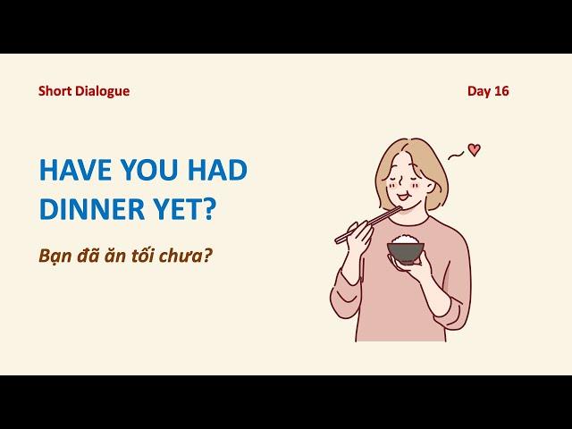 Day 16: HAVE YOU HAD DINNER YET? - Bạn Đã Ăn Tối Chưa?