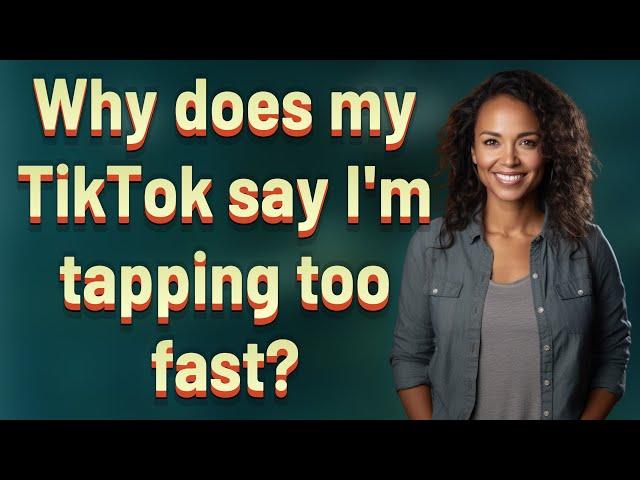Why does my TikTok say I'm tapping too fast?