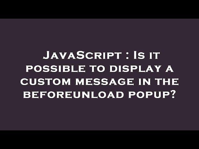 JavaScript : Is it possible to display a custom message in the beforeunload popup?