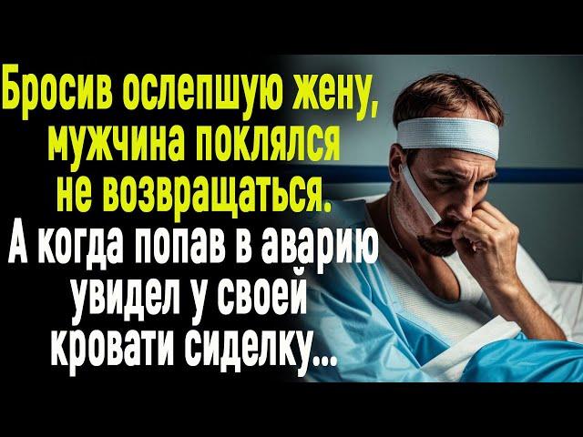 Бросив ослепшую жену, мужчина поклялся не возвращаться А когда после аварии увидел свою сиделку...