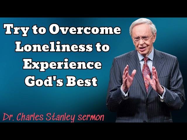 Try to Overcome Loneliness to Experience God's Best - Dr. Charles Stanley sermon