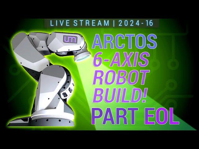 LIVESTREAM: 2024.15 - ARCTOS 6-Axis Robot Build - Part EOL