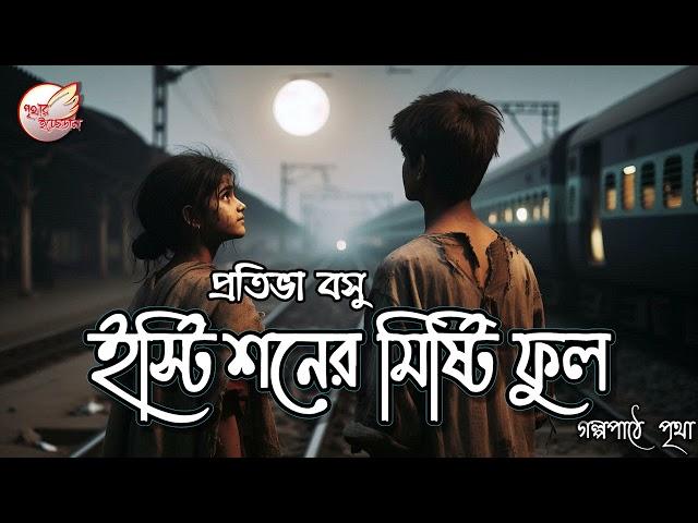 ইস্টিশনের মিষ্টি ফুল || প্রতিভা বসু || Bengali Audio Story || Premer Golpo || Prithar Ichhedana