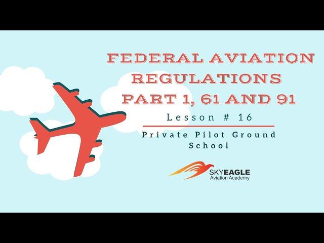 Lesson 16 | Federal Aviation Regulations: Part 1, Part 61 and 91 | Private Pilot Ground School