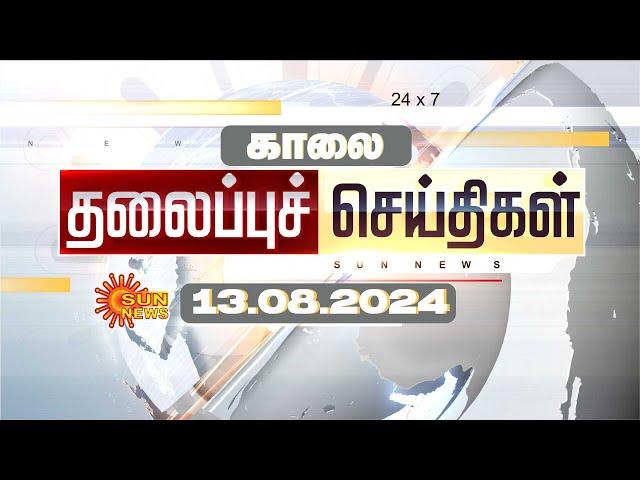 LIVE: Morning Headlines | காலை தலைப்புச் செய்திகள் - 13 August 2024 | Today Headlines |Sun News