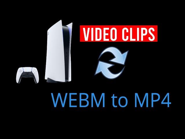 how to convert PS5 Video Clips - WEBM to MP4