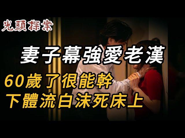 妻子幕強愛老漢，60歲了很能幹，下體流白沫死床上 | 奇案 | 真實案件 | 大案紀實 | 奇聞異事 | 犯罪 | 男女 | 夫妻 | 情殺 | 出軌